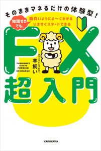 いますぐスタートできる FX超入門 そのままマネるだけの体験型! 知識ゼロでも、面白いようによ~くわかる